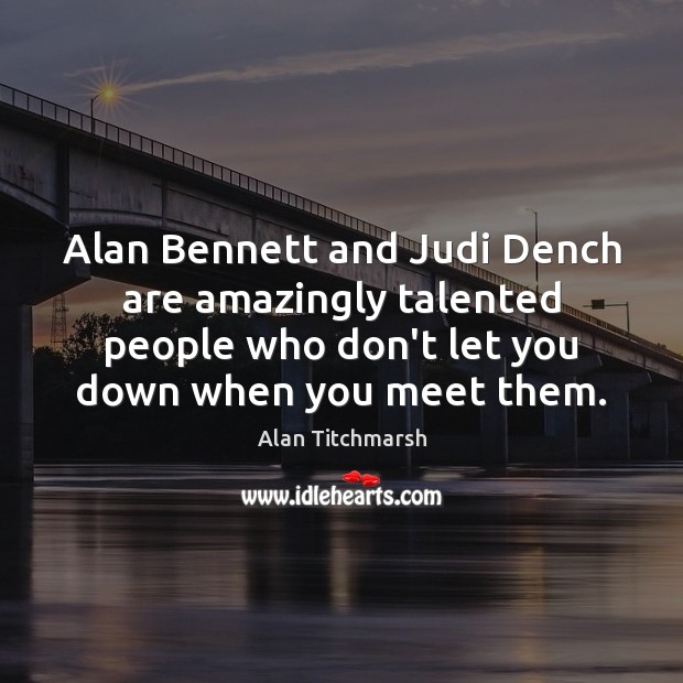 Alan Bennett and Judi Dench are amazingly talented people who don’t let Alan Titchmarsh Picture Quote