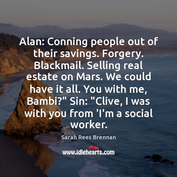 Alan: Conning people out of their savings. Forgery. Blackmail. Selling real estate Real Estate Quotes Image