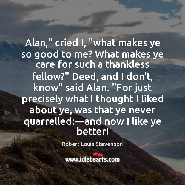 Alan,” cried I, “what makes ye so good to me? What makes Robert Louis Stevenson Picture Quote