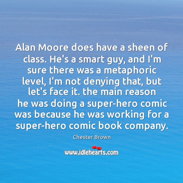 Alan Moore does have a sheen of class. He’s a smart guy, Chester Brown Picture Quote