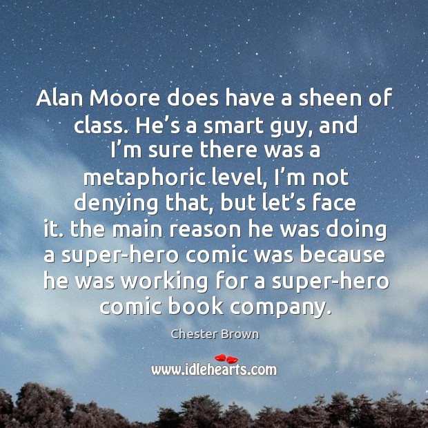 Alan moore does have a sheen of class. He’s a smart guy, and I’m sure there was a metaphoric level Chester Brown Picture Quote