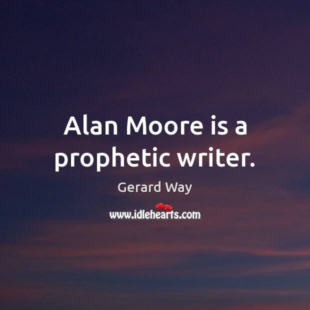 Alan Moore is a prophetic writer. Gerard Way Picture Quote