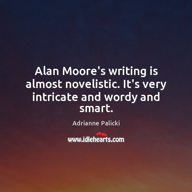 Alan Moore’s writing is almost novelistic. It’s very intricate and wordy and smart. Adrianne Palicki Picture Quote