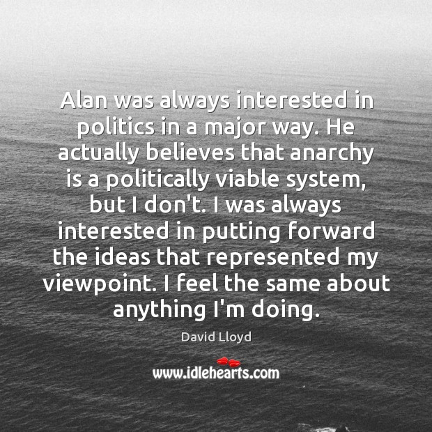 Alan was always interested in politics in a major way. He actually David Lloyd Picture Quote