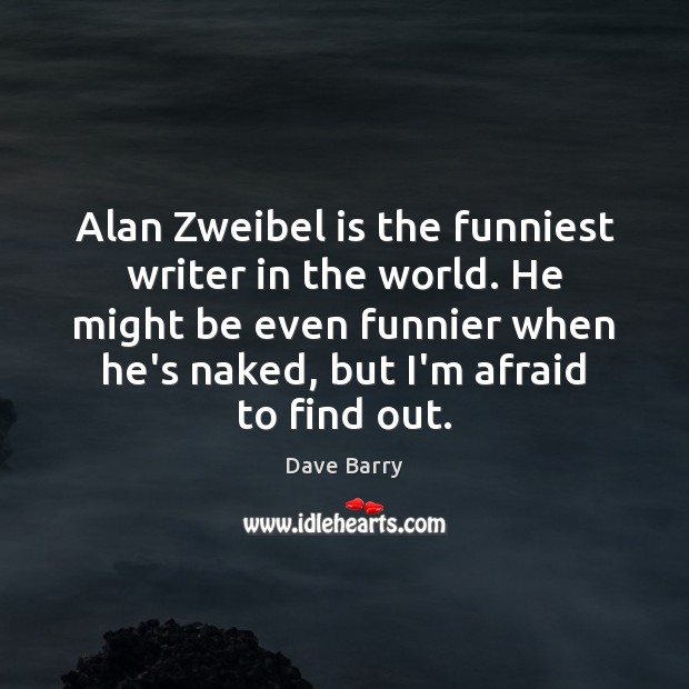 Alan Zweibel is the funniest writer in the world. He might be Dave Barry Picture Quote