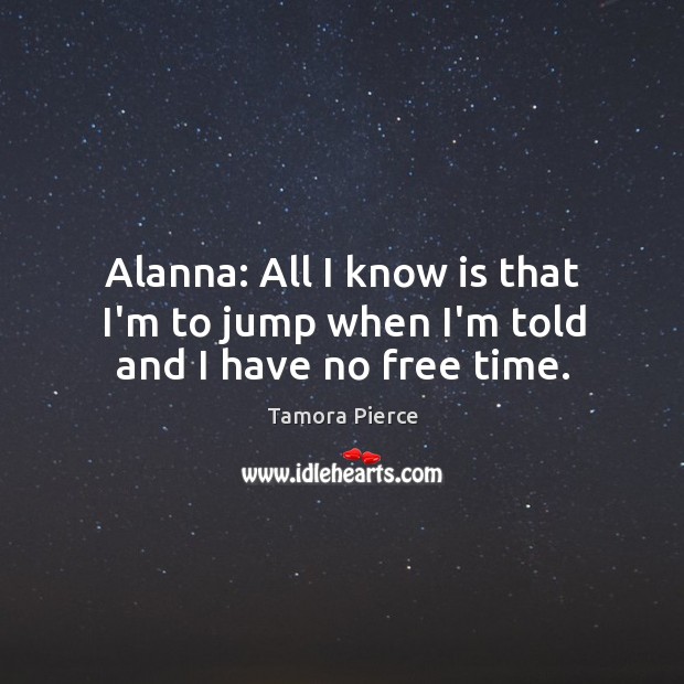 Alanna: All I know is that I’m to jump when I’m told and I have no free time. Image