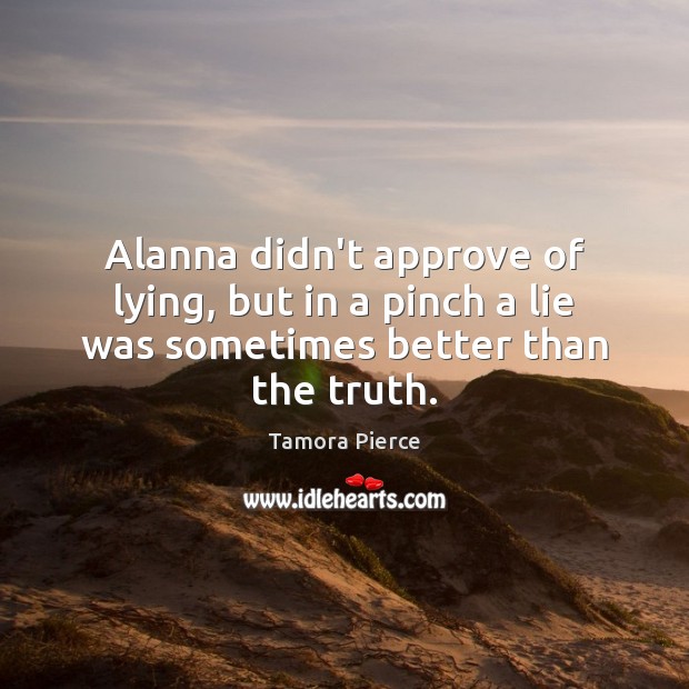 Alanna didn’t approve of lying, but in a pinch a lie was sometimes better than the truth. Tamora Pierce Picture Quote