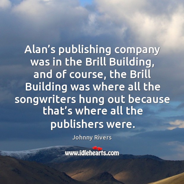 Alan’s publishing company was in the brill building, and of course, the brill building Johnny Rivers Picture Quote