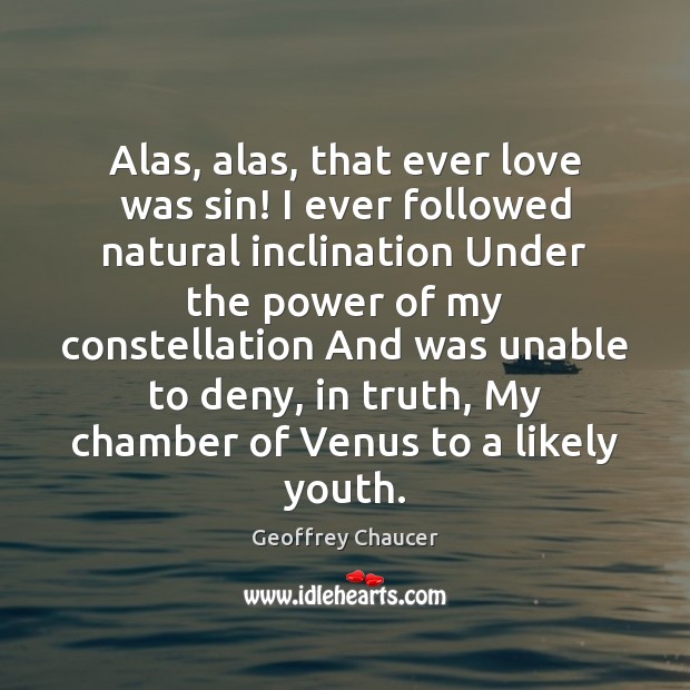 Alas, alas, that ever love was sin! I ever followed natural inclination Geoffrey Chaucer Picture Quote