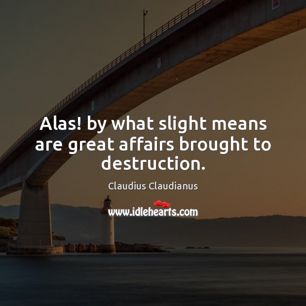 Alas! by what slight means are great affairs brought to destruction. Claudius Claudianus Picture Quote