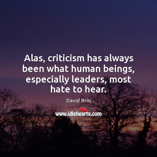 Alas, criticism has always been what human beings, especially leaders, most hate to hear. David Brin Picture Quote