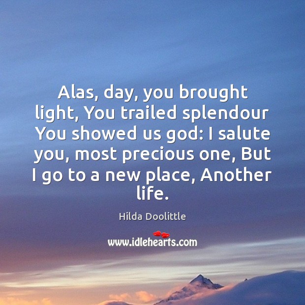 Alas, day, you brought light, You trailed splendour You showed us God: Hilda Doolittle Picture Quote