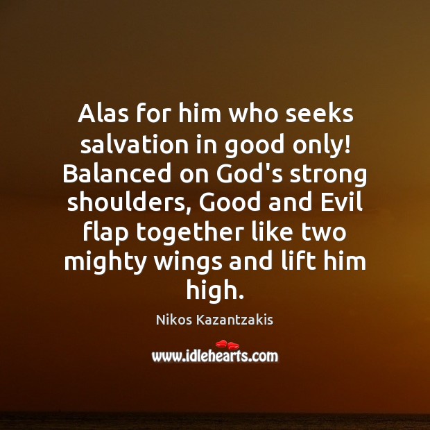 Alas for him who seeks salvation in good only! Balanced on God’s Image