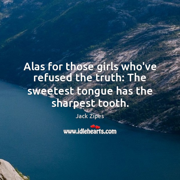 Alas for those girls who’ve refused the truth: The sweetest tongue has the sharpest tooth. Jack Zipes Picture Quote