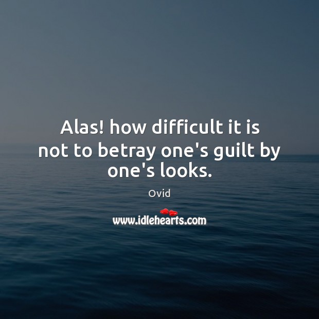 Alas! how difficult it is not to betray one’s guilt by one’s looks. Ovid Picture Quote