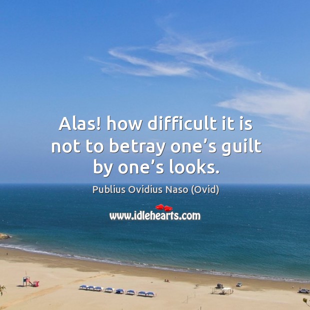 Alas! how difficult it is not to betray one’s guilt by one’s looks. Publius Ovidius Naso (Ovid) Picture Quote