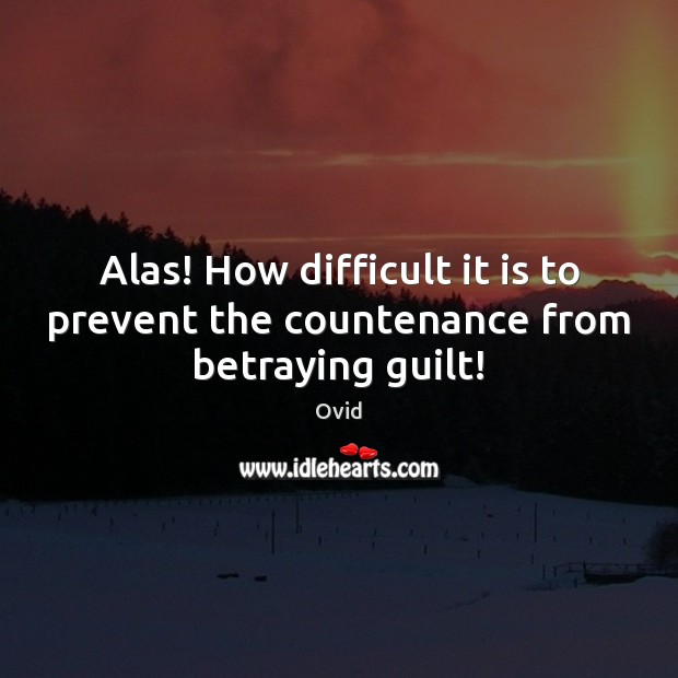 Alas! How difficult it is to prevent the countenance from betraying guilt! Ovid Picture Quote