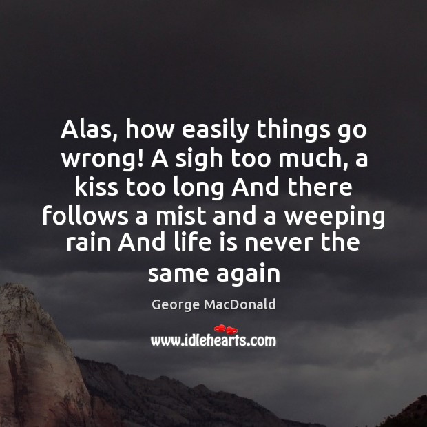 Alas, how easily things go wrong! A sigh too much, a kiss George MacDonald Picture Quote