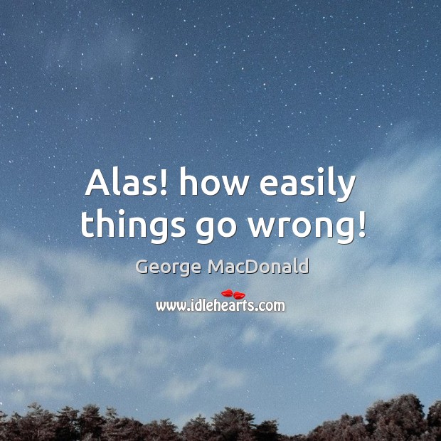 Alas! how easily things go wrong! Image