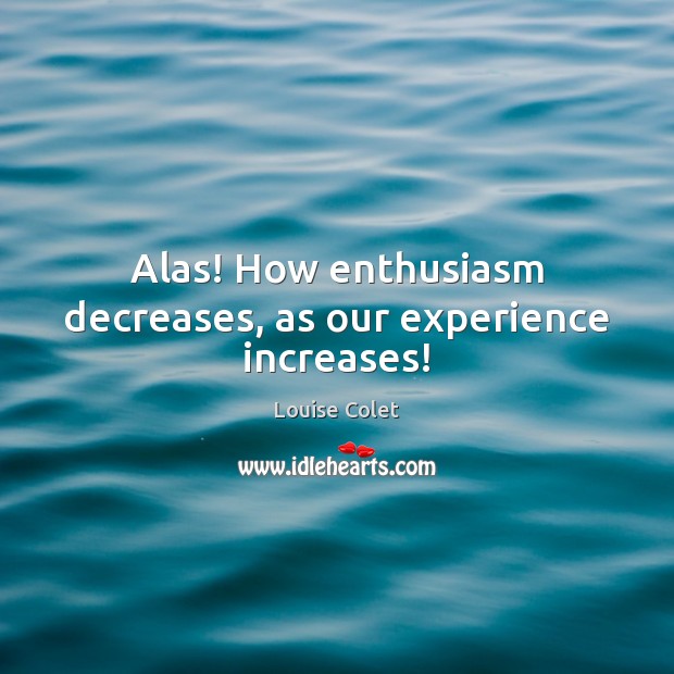 Alas! How enthusiasm decreases, as our experience increases! Louise Colet Picture Quote