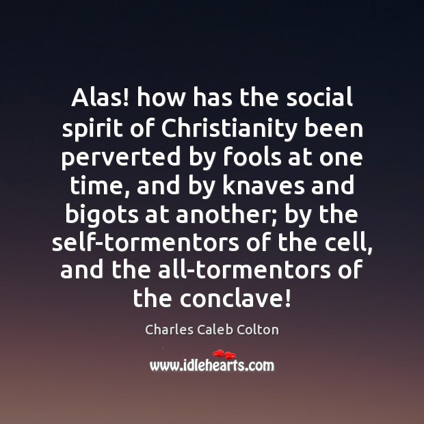 Alas! how has the social spirit of Christianity been perverted by fools Charles Caleb Colton Picture Quote