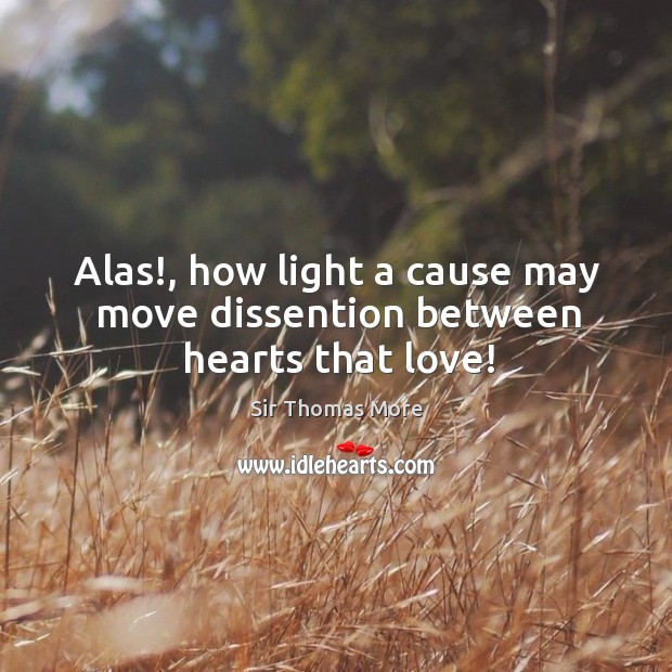 Alas!, how light a cause may move dissention between hearts that love! Sir Thomas More Picture Quote