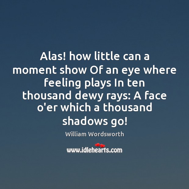 Alas! how little can a moment show Of an eye where feeling Image
