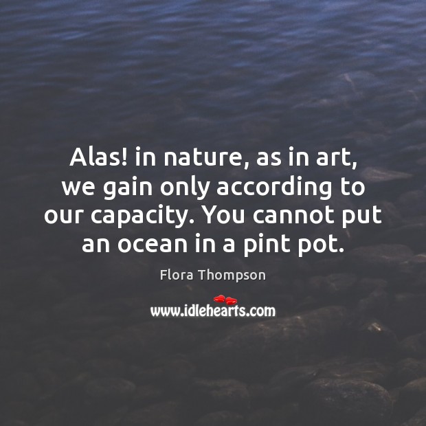 Alas! in nature, as in art, we gain only according to our Flora Thompson Picture Quote