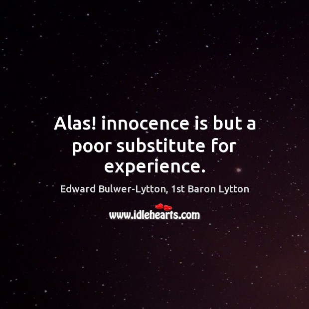 Alas! innocence is but a poor substitute for experience. Edward Bulwer-Lytton, 1st Baron Lytton Picture Quote