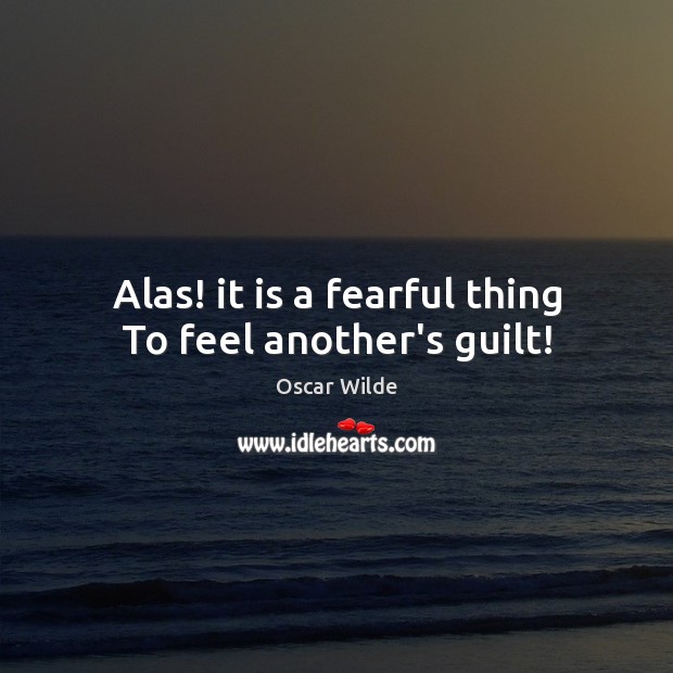 Alas! it is a fearful thing To feel another’s guilt! Oscar Wilde Picture Quote