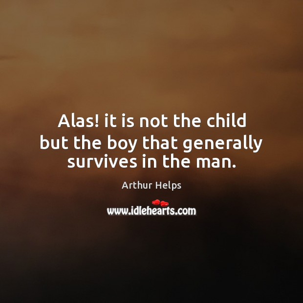 Alas! it is not the child but the boy that generally survives in the man. Image