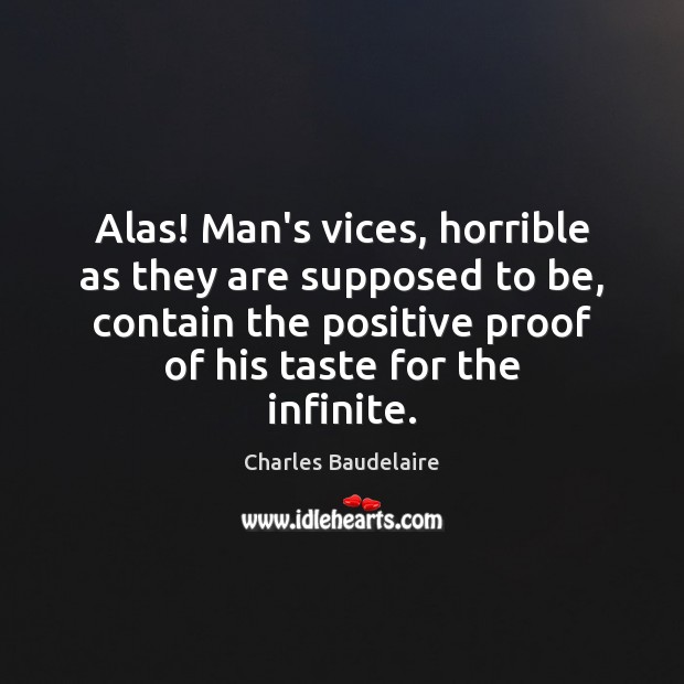 Alas! Man’s vices, horrible as they are supposed to be, contain the Charles Baudelaire Picture Quote