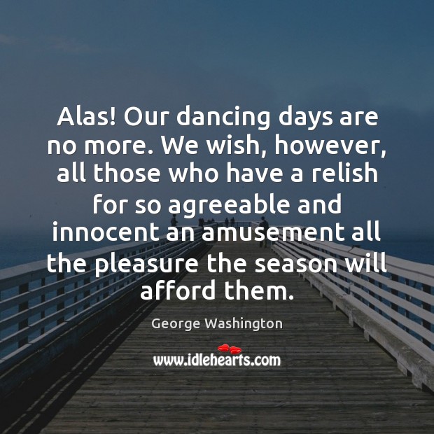 Alas! Our dancing days are no more. We wish, however, all those George Washington Picture Quote