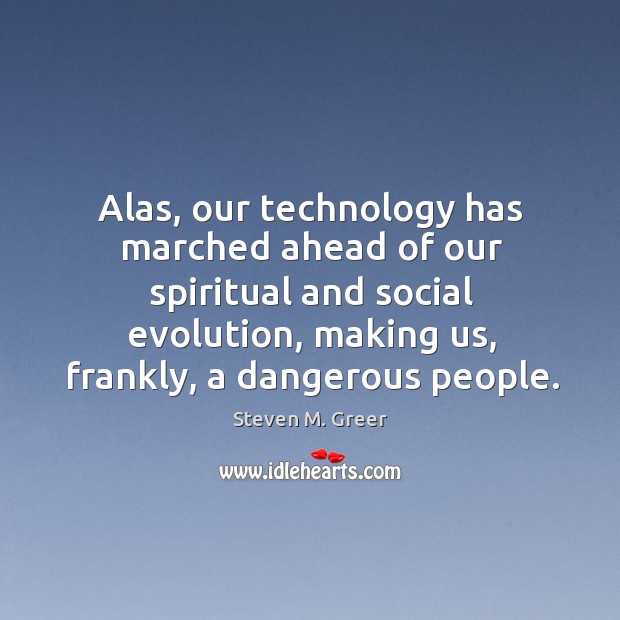Alas, our technology has marched ahead of our spiritual and social evolution, Steven M. Greer Picture Quote
