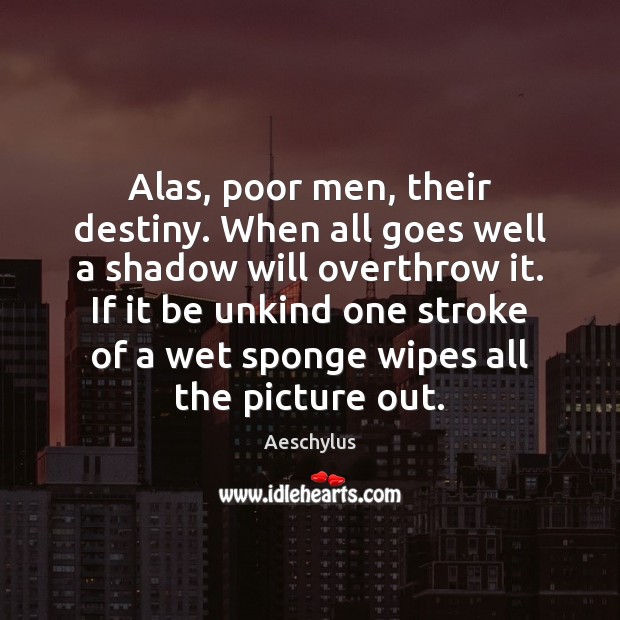 Alas, poor men, their destiny. When all goes well a shadow will Aeschylus Picture Quote