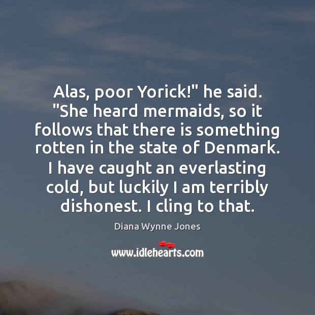 Alas, poor Yorick!” he said. “She heard mermaids, so it follows that Diana Wynne Jones Picture Quote