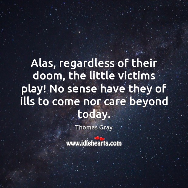 Alas, regardless of their doom, the little victims play! No sense have Thomas Gray Picture Quote