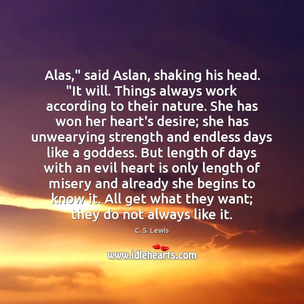 Alas,” said Aslan, shaking his head. “It will. Things always work according Image
