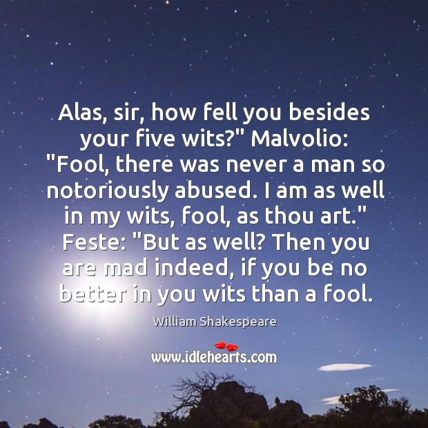 Alas, sir, how fell you besides your five wits?” Malvolio: “Fool, there Image