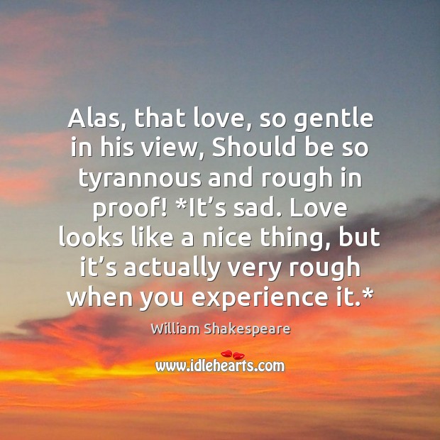 Alas, that love, so gentle in his view, Should be so tyrannous Image