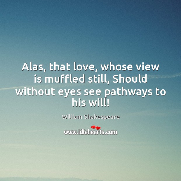 Alas, that love, whose view is muffled still, Should without eyes see Image