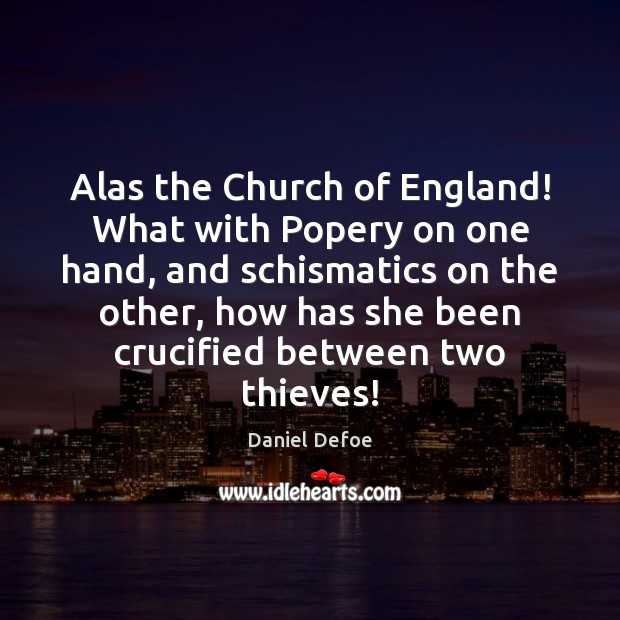 Alas the Church of England! What with Popery on one hand, and Daniel Defoe Picture Quote