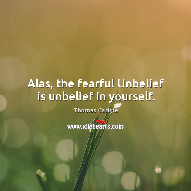 Alas, the fearful unbelief is unbelief in yourself. Thomas Carlyle Picture Quote