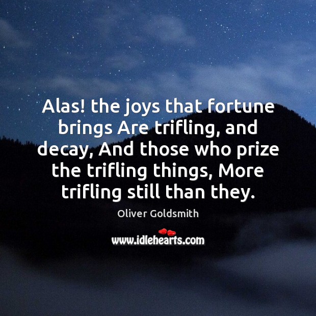 Alas! the joys that fortune brings Are trifling, and decay, And those Image