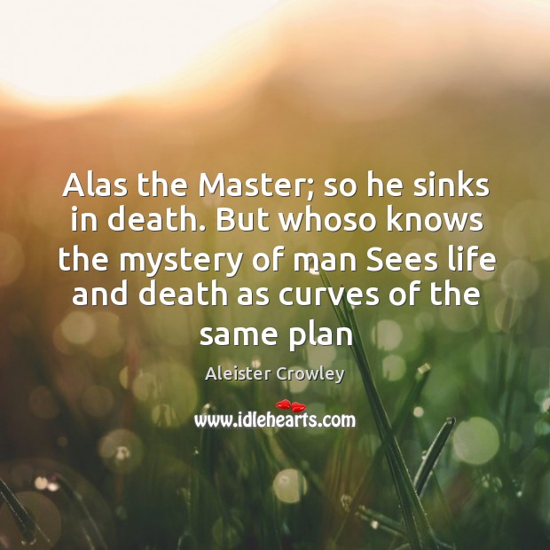 Alas the Master; so he sinks in death. But whoso knows the Aleister Crowley Picture Quote