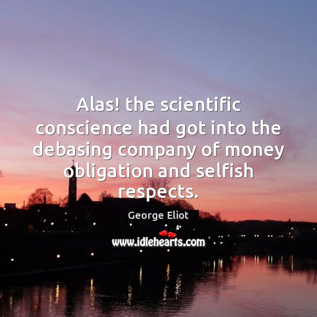 Alas! the scientific conscience had got into the debasing company of money George Eliot Picture Quote