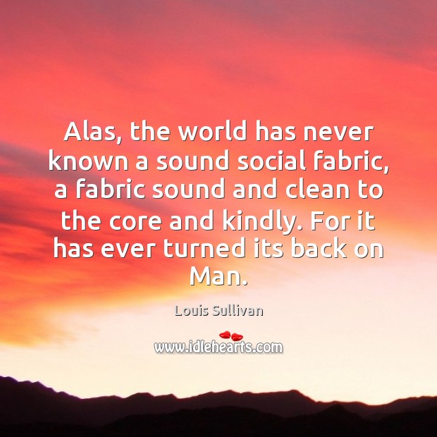 Alas, the world has never known a sound social fabric, a fabric Louis Sullivan Picture Quote