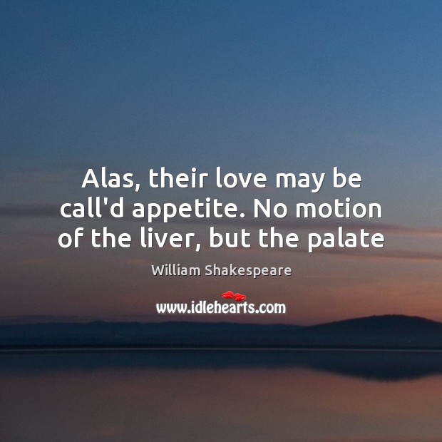 Alas, their love may be call’d appetite. No motion of the liver, but the palate Image