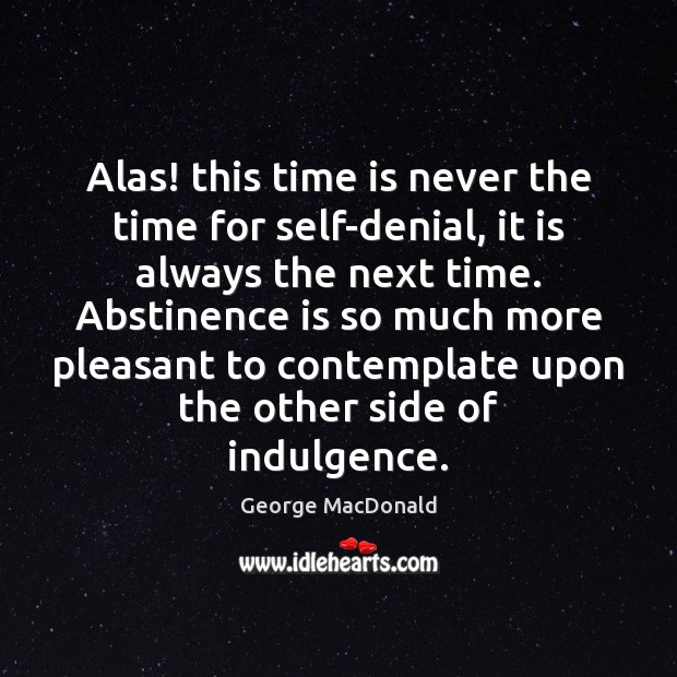 Alas! this time is never the time for self-denial, it is always George MacDonald Picture Quote