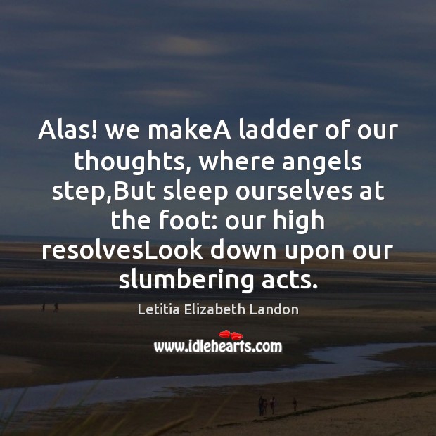 Alas! we makeA ladder of our thoughts, where angels step,But sleep Letitia Elizabeth Landon Picture Quote